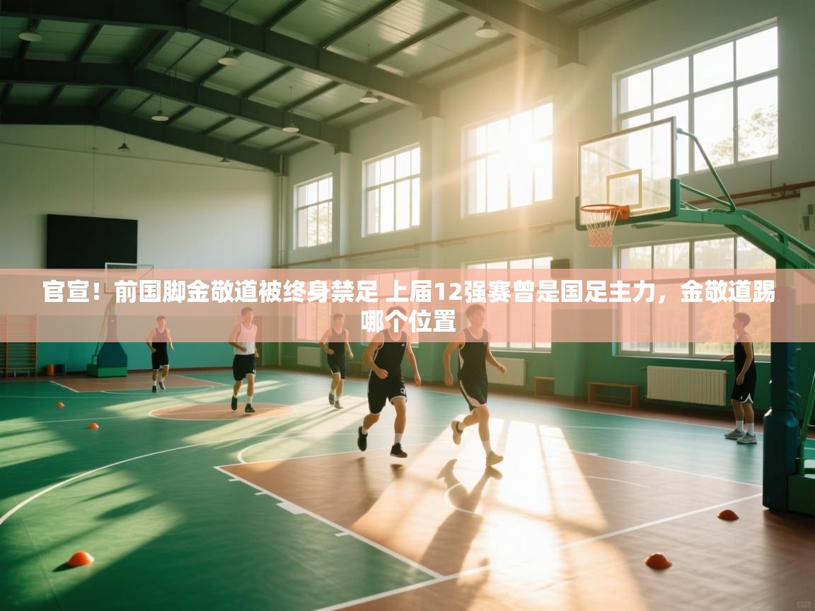 官宣!前国脚金敬道被终身禁足 上届12强赛曾是国足主力,金敬道踢哪个位置 第2张