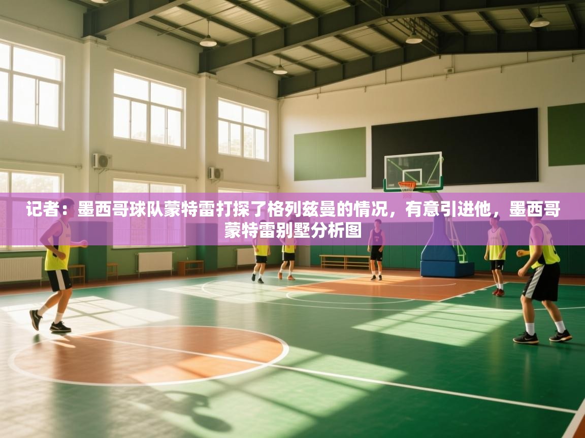 记者：墨西哥球队蒙特雷打探了格列兹曼的情况，有意引进他，墨西哥蒙特雷别墅分析图  第1张