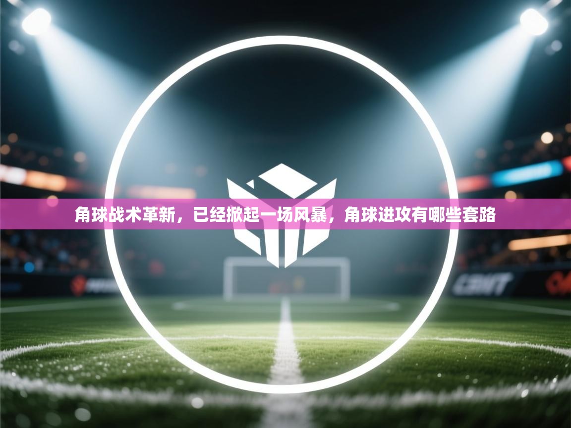 角球战术革新，已经掀起一场风暴，角球进攻有哪些套路  第1张