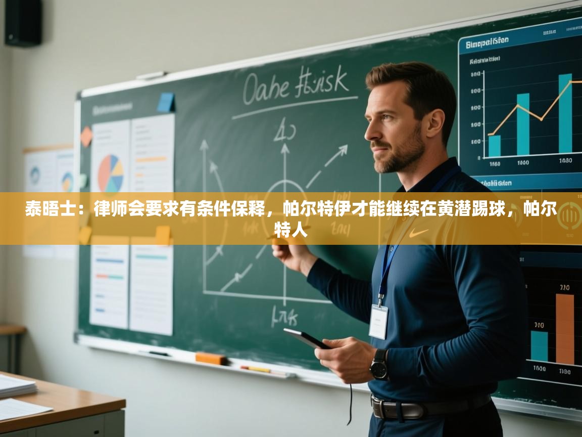 泰晤士：律师会要求有条件保释，帕尔特伊才能继续在黄潜踢球，帕尔特人  第1张