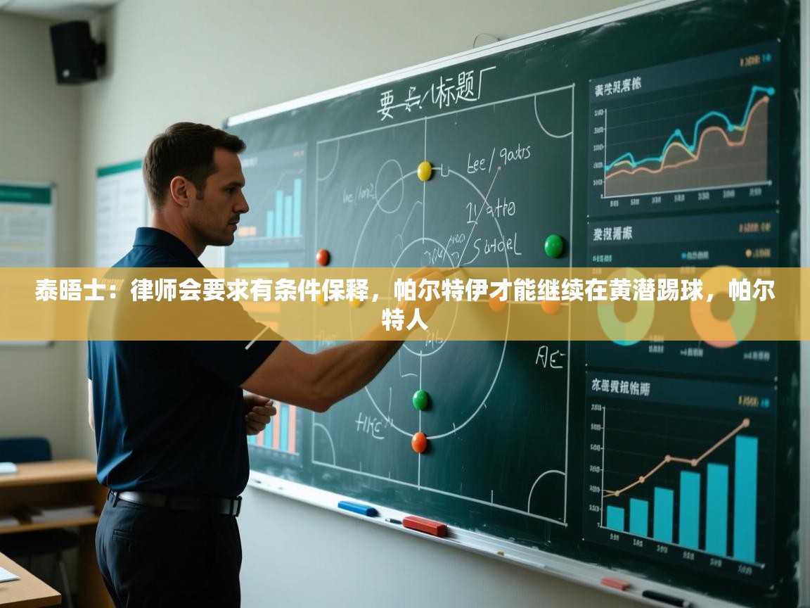 泰晤士：律师会要求有条件保释，帕尔特伊才能继续在黄潜踢球，帕尔特人  第2张