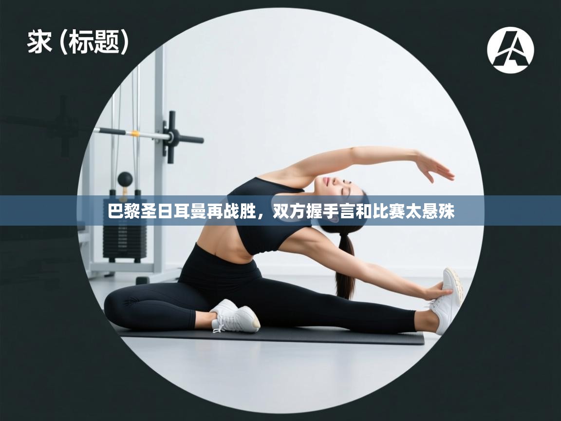 巴黎圣日耳曼再战胜,双方握手言和比赛太悬殊 第1张