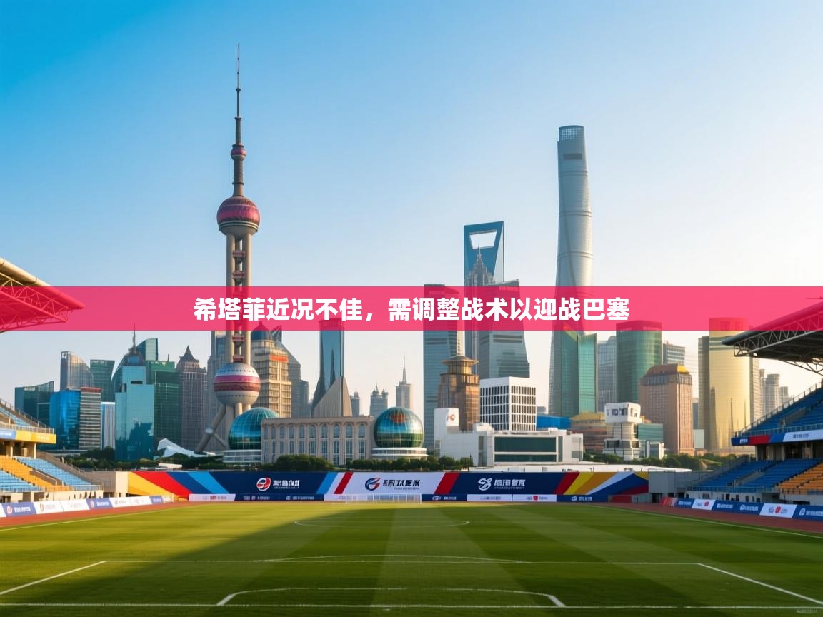 希塔菲近况不佳,需调整战术以迎战巴塞 第2张