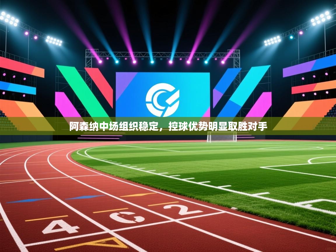 阿森纳中场组织稳定,控球优势明显取胜对手 第1张